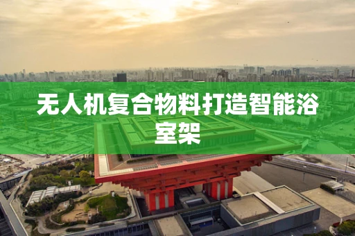 无人机复合物料打造智能浴室架