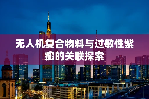 无人机复合物料与过敏性紫癜的关联探索
