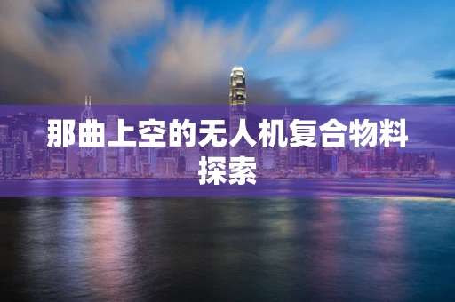 那曲上空的无人机复合物料探索