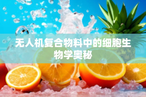 无人机复合物料中的细胞生物学奥秘