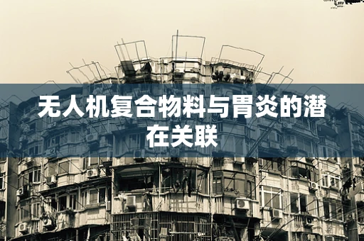 无人机复合物料与胃炎的潜在关联