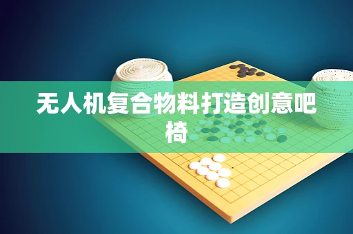 无人机复合物料打造创意吧椅