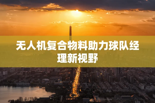 无人机复合物料助力球队经理新视野