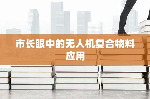 市长眼中的无人机复合物料应用