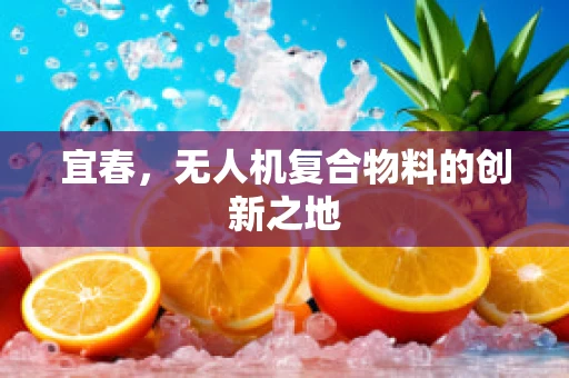宜春，无人机复合物料的创新之地