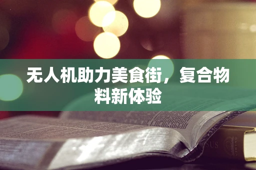 无人机助力美食街，复合物料新体验