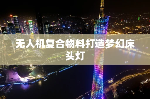 无人机复合物料打造梦幻床头灯