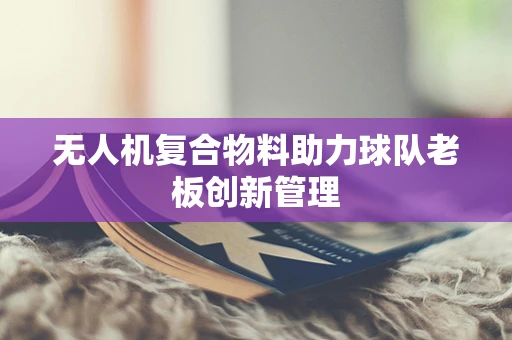 无人机复合物料助力球队老板创新管理