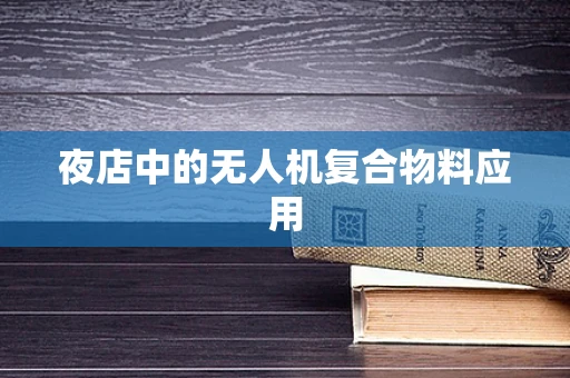 夜店中的无人机复合物料应用