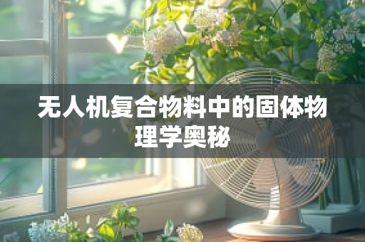 无人机复合物料中的固体物理学奥秘