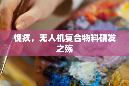 愧疚，无人机复合物料研发之殇