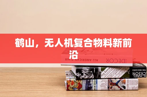 鹤山，无人机复合物料新前沿