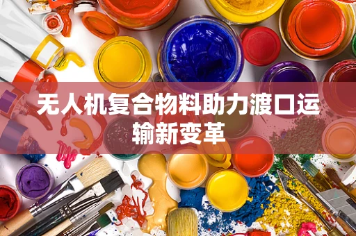 无人机复合物料助力渡口运输新变革