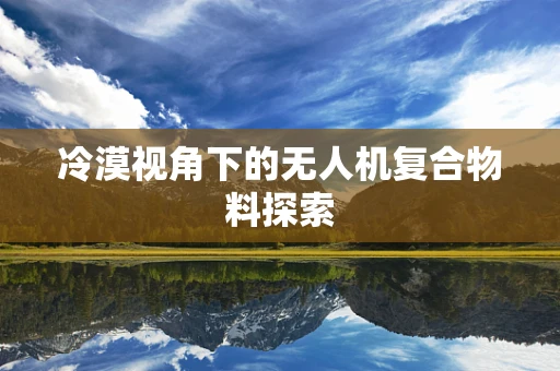 冷漠视角下的无人机复合物料探索