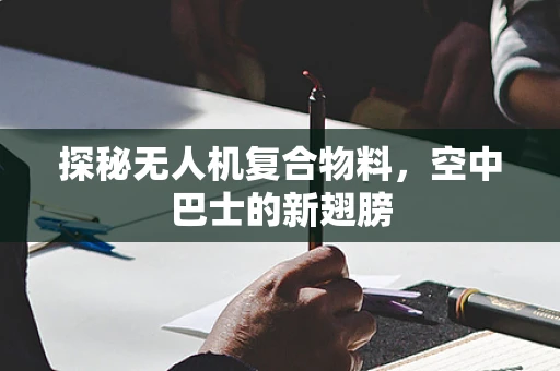 探秘无人机复合物料，空中巴士的新翅膀