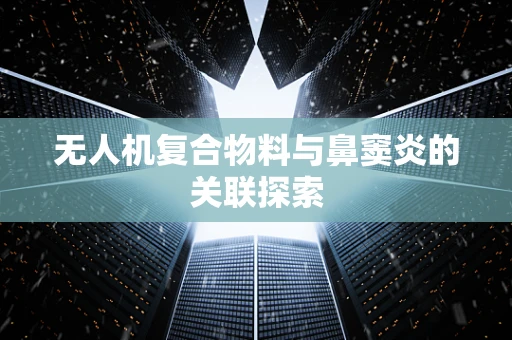 无人机复合物料与鼻窦炎的关联探索