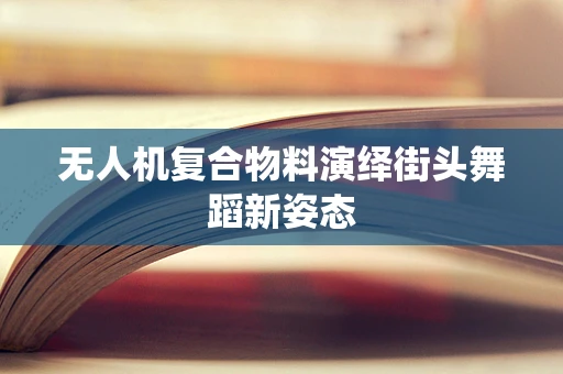 无人机复合物料演绎街头舞蹈新姿态