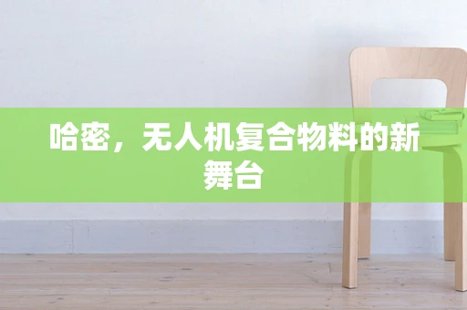 哈密，无人机复合物料的新舞台