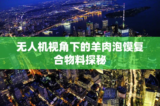 无人机视角下的羊肉泡馍复合物料探秘