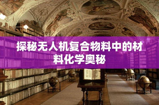探秘无人机复合物料中的材料化学奥秘