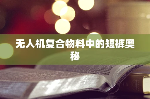 无人机复合物料中的短裤奥秘