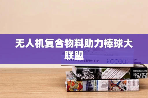 无人机复合物料助力棒球大联盟