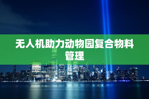 无人机助力动物园复合物料管理