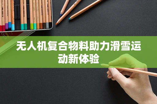 无人机复合物料助力滑雪运动新体验