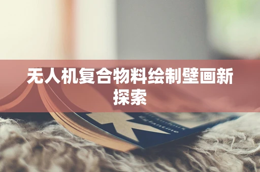 无人机复合物料绘制壁画新探索
