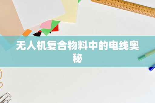 无人机复合物料中的电线奥秘
