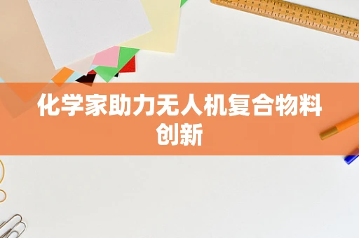 化学家助力无人机复合物料创新