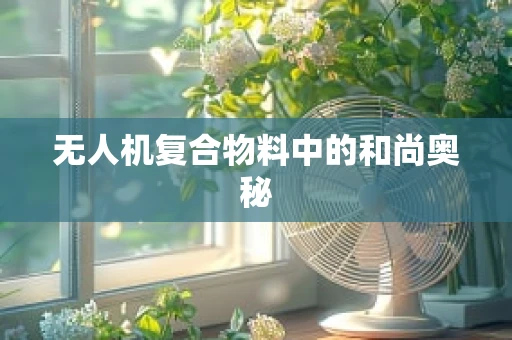 无人机复合物料中的和尚奥秘