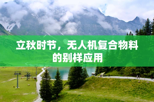 立秋时节，无人机复合物料的别样应用