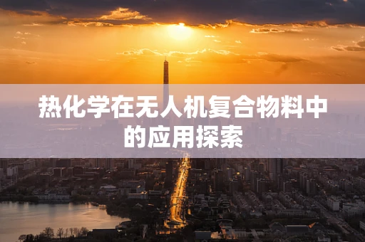 热化学在无人机复合物料中的应用探索