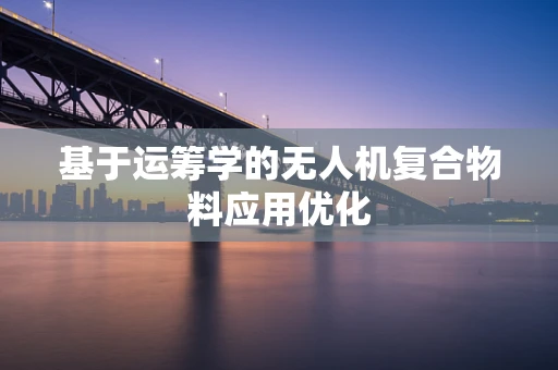 基于运筹学的无人机复合物料应用优化