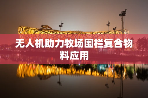 无人机助力牧场围栏复合物料应用