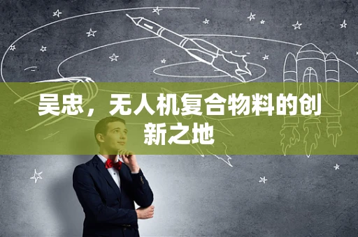 吴忠，无人机复合物料的创新之地