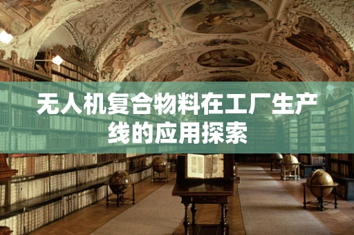 无人机复合物料在工厂生产线的应用探索