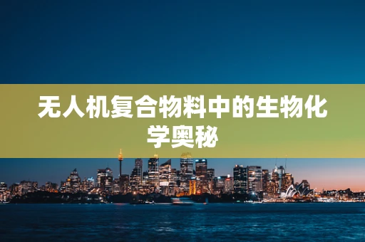 无人机复合物料中的生物化学奥秘
