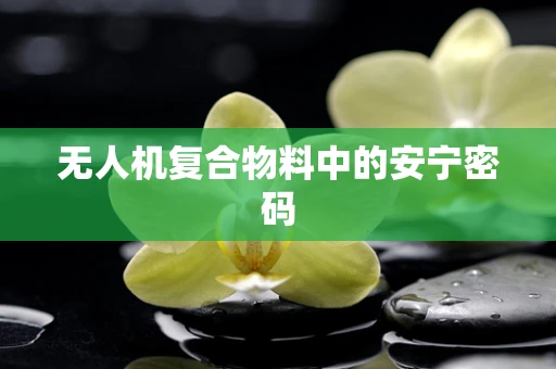 无人机复合物料中的安宁密码