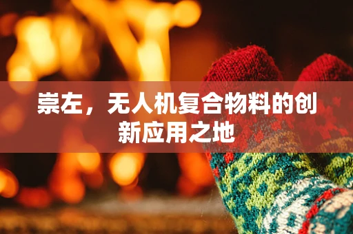 崇左，无人机复合物料的创新应用之地