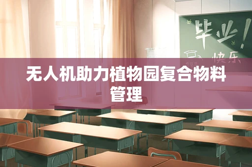 无人机助力植物园复合物料管理