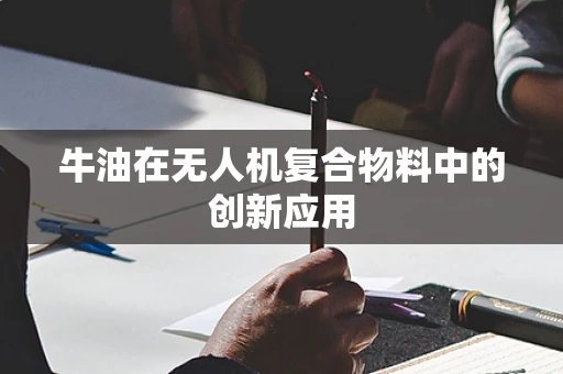 牛油在无人机复合物料中的创新应用