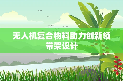 无人机复合物料助力创新领带架设计