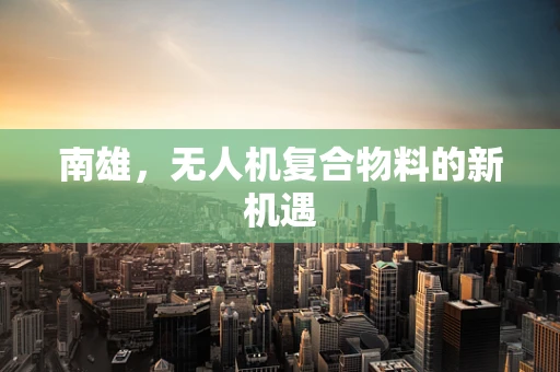 南雄，无人机复合物料的新机遇