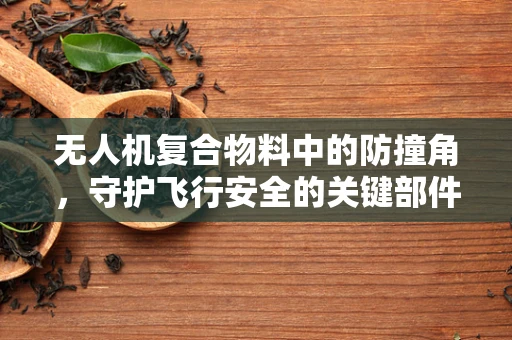 无人机复合物料中的防撞角，守护飞行安全的关键部件