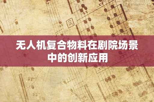 无人机复合物料在剧院场景中的创新应用