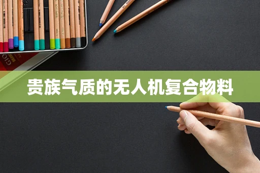 贵族气质的无人机复合物料