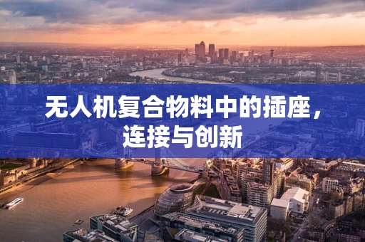 无人机复合物料中的插座，连接与创新
