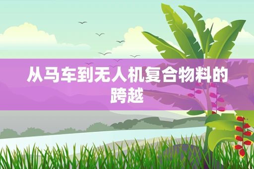 从马车到无人机复合物料的跨越